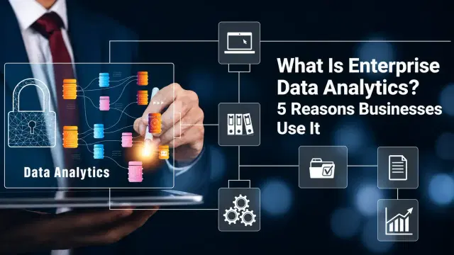 What Is Enterprise Data Analytics? 5 Reasons Businesses Use It