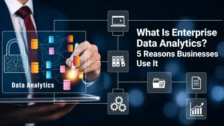 What Is Enterprise Data Analytics? 5 Reasons Businesses Use It